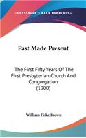 Past Made Present: The First Fifty Years Of The First Presbyterian Church And Congregation (1900)