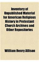 Inventory of Unpublished Material for American Religious History in Protestant Church Archives and Other Repositories