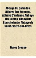 Abbaye Du Calvados: Abbaye Aux Hommes, Abbaye D'Ardenne, Abbaye Aux Dames, Abbaye de Saint-Pierre-Sur-Dives, Abbaye de Mondaye(French)