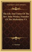 The Life and Times of the REV. John Wesley, Founder of the Methodists V3