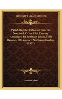 Parish Register Extracts From The Notebook Of An 18th Century Antiquary, Sir Justinian Isham, Fifth Baronet, Of Lamport, Northamptonshire (1907)