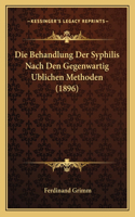 Die Behandlung Der Syphilis Nach Den Gegenwartig Ublichen Methoden (1896): (German)