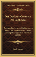 Der Oedipus Coloneus Des Sophocles: Beitrage Zur Inneren Und Ausseren Kritik Des Stuckes Nebst Einem Anhang Philologischer Miscellen (1868)