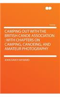 Camping Out with the British Canoe Association: With Chapters on Camping, Canoeing, and Amateur Photography