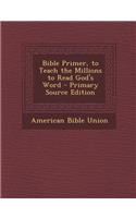 Bible Primer, to Teach the Millions to Read God's Word - Primary Source Edition: (English)