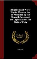 Irrigation and Water Rights. the New Law as Amended by the Eleventh Session of the Legislature of the State of Utah