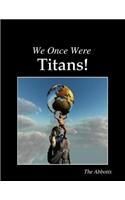 We Once Were Titans!