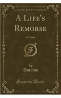 A Life's Remorse: A Novel (Classic Reprint)