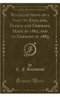 Recollections of a Visit to England, France and Germany, Made in 1862, and to Germany in 1885 (Classic Reprint)