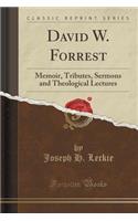 David W. Forrest: Memoir, Tributes, Sermons and Theological Lectures (Classic Reprint)