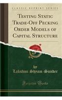 Testing Static Trade-Off Pecking Order Models of Capital Structure (Classic Reprint)