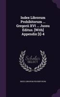 Index Librorum Prohibitorum ... Gregorii XVI ... Jussu Editus. [With] Appendix [1]-4