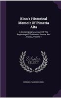 Kino's Historical Memoir Of Pimería Alta: A Contemporary Account Of The Beginnings Of California, Sonora, And Arizona, Volume 1