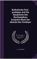 Katholische Fest-Predigten Auf Die Hauptfeste Des Kirchenjahres Zunachst Nach Der Absicht Der Festfeyer