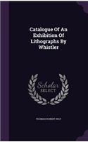 Catalogue Of An Exhibition Of Lithographs By Whistler
