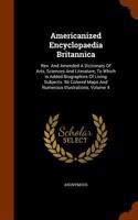 Americanized Encyclopaedia Britannica: Rev. And Amended A Dictionary Of Arts, Sciences And Literature, To Which Is Added Biographies Of Living Subjects. 96 Colored Maps And Numerous Illus(English)