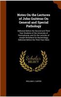 Notes On the Lectures of John Guitéras On General and Special Pathology: Delivered Before the Second and Third Year Students of the University of Pennsylvania, and On the Lectures of Joseph Mcfarland On Bacteriology, Deli