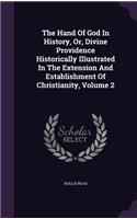 Hand Of God In History, Or, Divine Providence Historically Illustrated In The Extension And Establishment Of Christianity, Volume 2