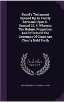 David's Testament Opened Up In Fourty Sermons Upon Ii. Samuel 23. 5. Wherein The Nature, Properties, And Effects Of The Covenant Of Grace Are Clearly Held Forth