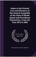 Index to the Printed Acts and Resolves of the General Assembly of the State of Rhode Island and Providence Plantations, from the Year 1873 to 1899