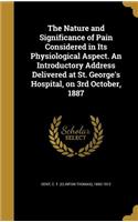 Nature and Significance of Pain Considered in Its Physiological Aspect. An Introductory Address Delivered at St. George's Hospital, on 3rd October, 1887