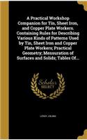 A Practical Workshop Companion for Tin, Sheet Iron, and Copper Plate Workers. Containing Rules for Describing Various Kinds of Patterns Used by Tin, Sheet Iron and Copper Plate Workers; Practical Geometry; Mensuration of Surfaces and Solids; Tables