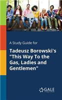 Study Guide for Tadeusz Borowski's "This Way To the Gas, Ladies and Gentlemen"