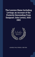 Leavens Name Including Levings; an Account of the Posterity Descending From Emigrant John Levins, 1632-1903