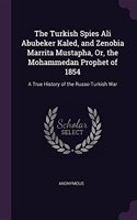 The Turkish Spies Ali Abubeker Kaled, and Zenobia Marrita Mustapha, Or, the Mohammedan Prophet of 1854: A True History of the Russo-Turkish War