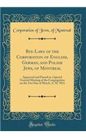 Bye-Laws of the Corporation of English, German, and Polish Jews, of Montreal: Approved and Passed at a Special General Meeting of the Congregation on the 31st Day of March, A. M. 5821 (Classic Reprint)