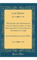 Der Kampf Der Demokratie Und Des Absolutismus in Der Preussischen Constuirenden Versammlung 1848: Rechenschaftsbericht an Seine WÃ¤hler (Classic Reprint)
