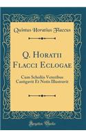 Q. Horatii Flacci Eclogae: Cum Scholiis Veteribus Castigavit Et Notis Illustravit (Classic Reprint)