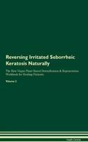 Reversing Irritated Seborrheic Keratosis Naturally The Raw Vegan Plant-Based Detoxification & Regeneration Workbook for Healing Patients. Volume 2