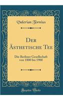 Der Ã?sthetische Tee: Die Berliner Gesellschaft Von 1800 Bis 1900 (Classic Reprint)