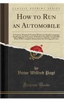 How to Run an Automobile: A Concise, Practical Treatise Written in Simple Language, Explaining the Functions of Modern Gasoline Automobile Parts with Complete Instructions for Driving and Care (Classic Reprint)