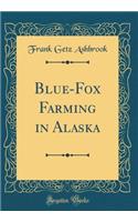 Blue-Fox Farming in Alaska (Classic Reprint)