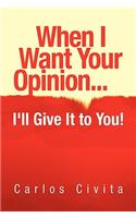 When I Want Your Opinion . . . I'll Give It to You!
