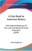 First Book In American History: With Special Reference To The Lives And Deeds Of Great Americans (1899)