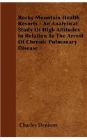 Rocky Mountain Health Resorts - An Analytical Study Of High Altitudes In Relation To The Arrest Of Chronic Pulmonary Disease