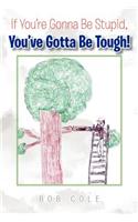 If You're Gonna Be Stupid, You've Gotta Be Tough!