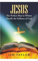Jesus The Perfect Man in Whom Dwells the Fullness of God