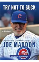 Try Not to Suck: The Exceptional, Extraordinary Baseball Life of Joe Maddon