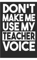 Don't Make Me Use My Teacher Voice: Blank Lined Notebook Journal
