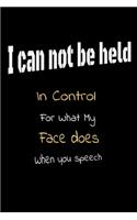 I Can Not be Held in control for what my Face Does when you speech