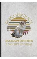 The Only Problem with Ragamuffins Is That I Can't Have Them All: Lined Notebook For Pet Kitten Trainer. Ruled Journal For Ragamuffin Cat Owner. Unique Student Teacher Blank Composition Great For School Writing