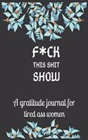 Fuck this shit show A gratitude journal for tired ass women: Cuss Words Make Me Happy. Gag Gift For Women. 160 Page (8.5 x 11) 2020 Weekly & Daily Planner & Journal For Tired-ass Women. A Journal for Practicin