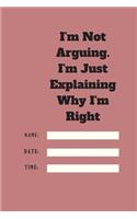 I'm Not Arguing. I'm Just Explaining Why I'm Right TIME DATE NAME