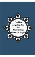 I'm Not Arguing. I'm Just Explaining Why I'm Right: 120 pages notebook with glossy cover .cream paper .different designs with different colors