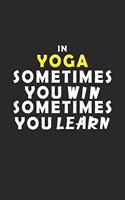 In Yoga Sometimes You Win Sometimes You Learn Notebook