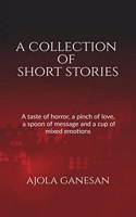 A COLLECTION OF SHORT STORIES : A taste of horror, a pinch of love, a spoon of message and a cup of mixed emotions!